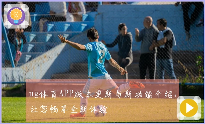ng体育APP版本更新与新功能介绍，让您畅享全新体验