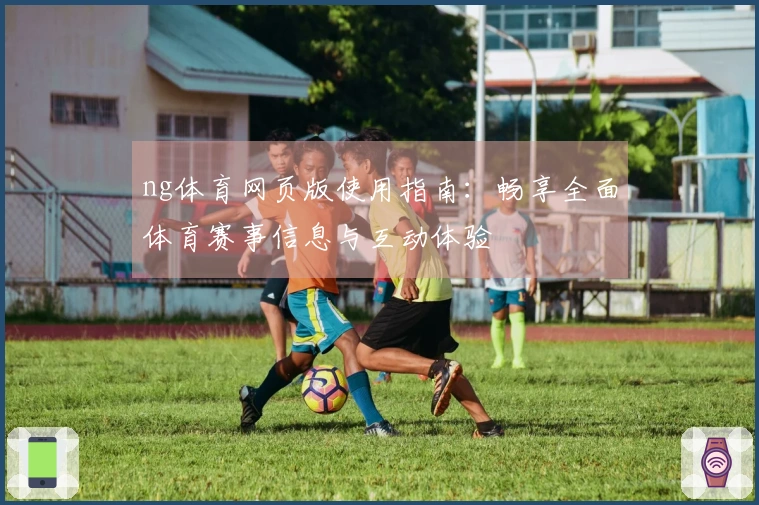 ng体育网页版使用指南：畅享全面体育赛事信息与互动体验