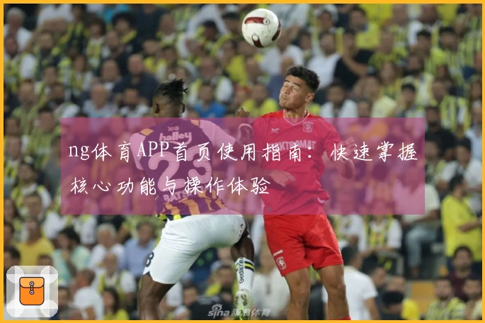 ng体育APP首页使用指南：快速掌握核心功能与操作体验