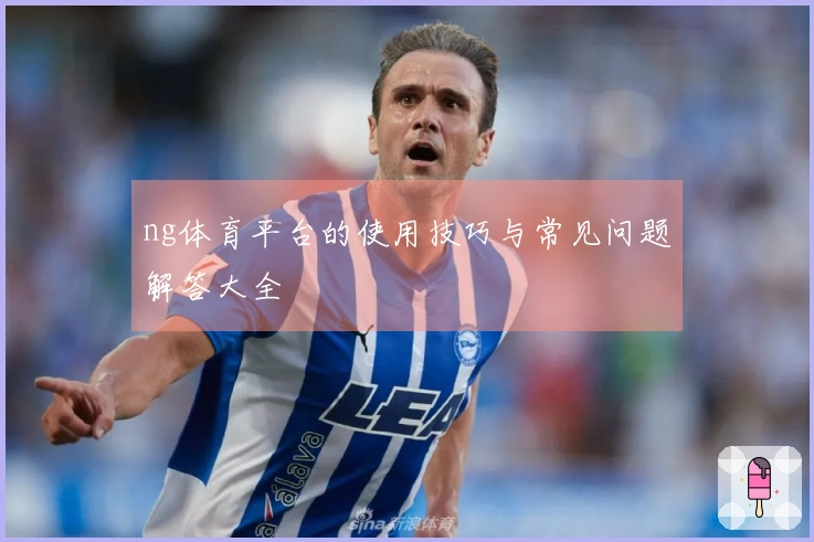 ng体育平台的使用技巧与常见问题解答大全