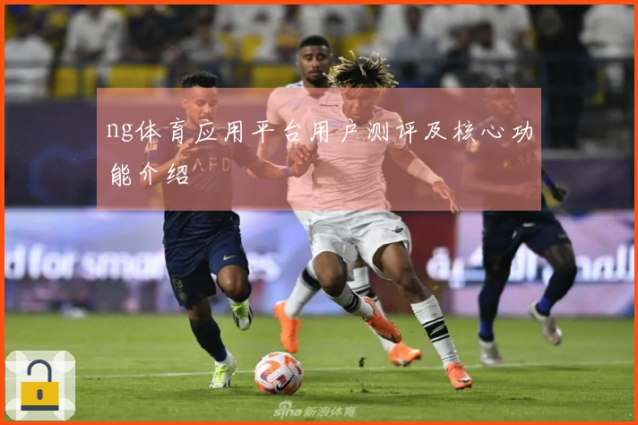 ng体育应用平台用户测评及核心功能介绍