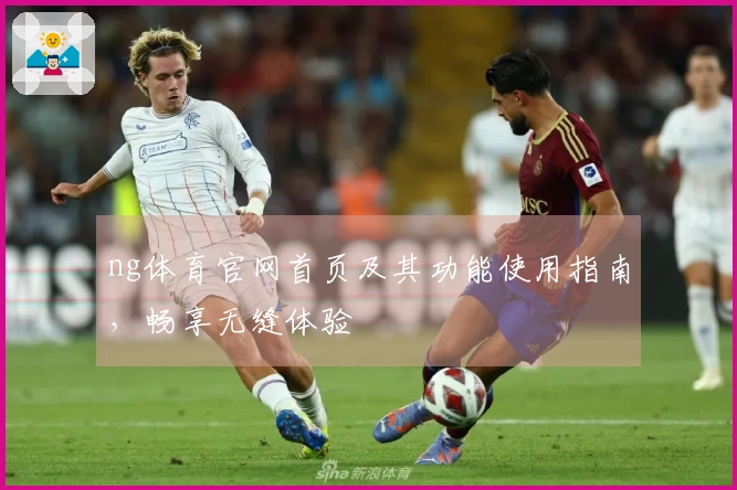 ng体育官网首页及其功能使用指南,畅享无缝体验