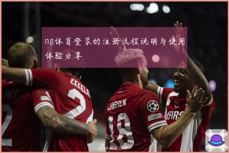 ng体育登录的注册流程说明与使用体验分享