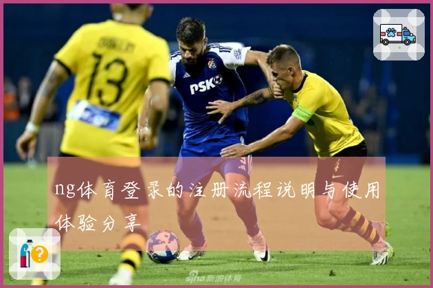 ng体育登录的注册流程说明与使用体验分享