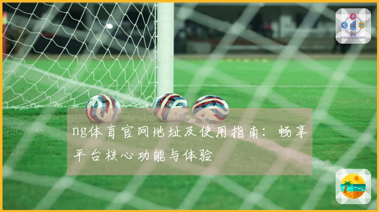 ng体育官网地址及使用指南：畅享平台核心功能与体验