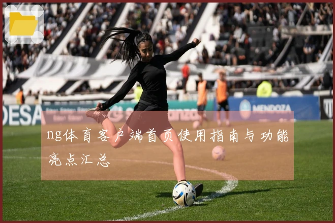 ng体育客户端首页使用指南与功能亮点汇总