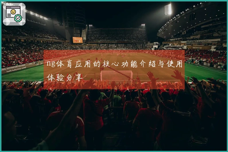 ng体育应用的核心功能介绍与使用体验分享