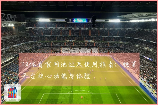 ng体育官网地址及使用指南：畅享平台核心功能与体验