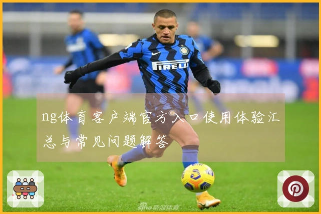 ng体育客户端官方入口使用体验汇总与常见问题解答